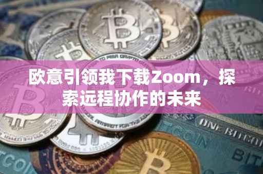 欧意引领我下载Zoom，探索远程协作的未来