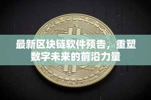 最新区块链软件预告，重塑数字未来的前沿力量