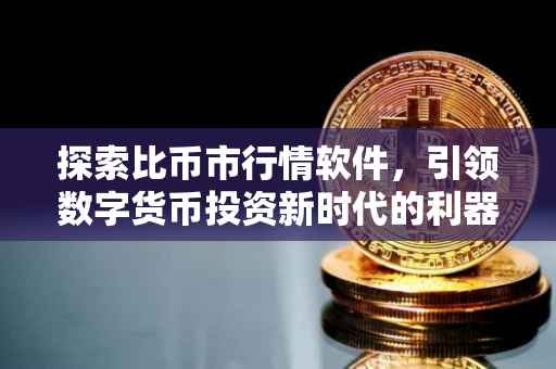 探索比币市行情软件，引领数字货币投资新时代的利器
