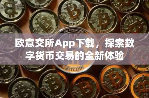 欧意交所App下载，探索数字货币交易的全新体验