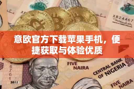意欧官方下载苹果手机，便捷获取与体验优质