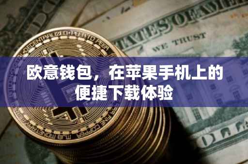 欧意钱包，在苹果手机上的便捷下载体验
