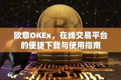 欧意OKEx，在线交易平台的便捷下载与使用指南