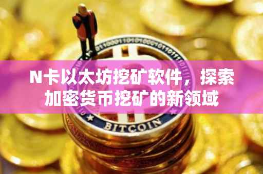 N卡以太坊挖矿软件，探索加密货币挖矿的新领域