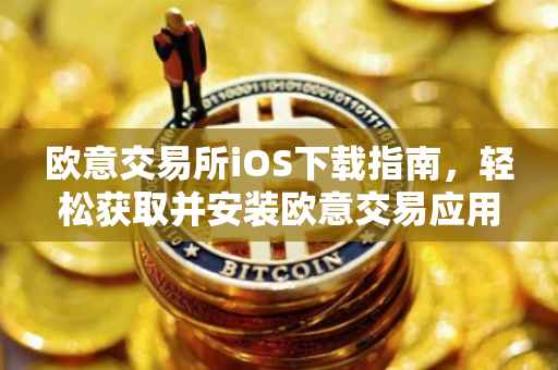 欧意交易所iOS下载指南，轻松获取并安装欧意交易应用