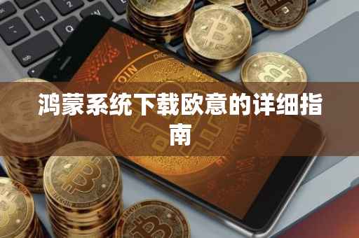鸿蒙系统下载欧意的详细指南