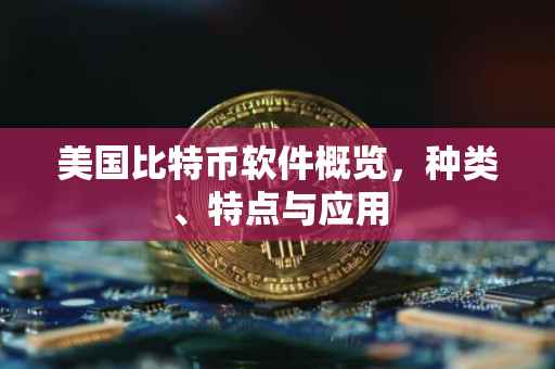 美国比特币软件概览，种类、特点与应用