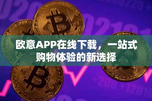 欧意APP在线下载，一站式购物体验的新选择