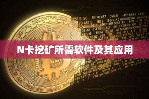 N卡挖矿所需软件及其应用