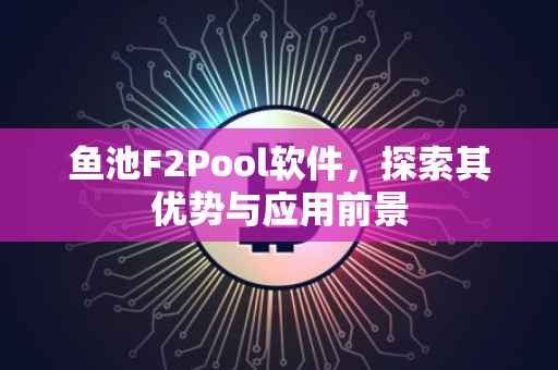 鱼池F2Pool软件，探索其优势与应用前景