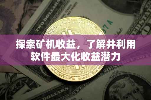 探索矿机收益，了解并利用软件最大化收益潜力