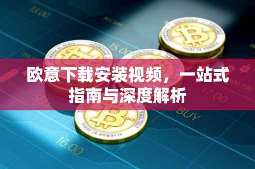 欧意下载安装视频，一站式指南与深度解析