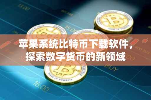 苹果系统比特币下载软件，探索数字货币的新领域