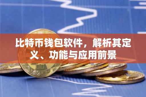 比特币钱包软件，解析其定义、功能与应用前景