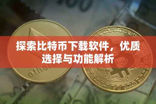 探索比特币下载软件，优质选择与功能解析