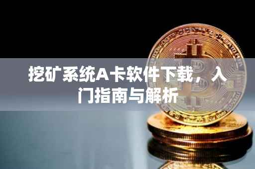 挖矿系统A卡软件下载，入门指南与解析