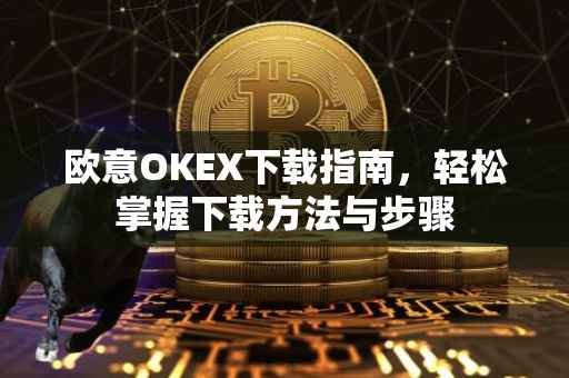 欧意OKEX下载指南，轻松掌握下载方法与步骤