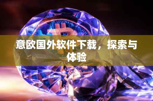 意欧国外软件下载，探索与体验