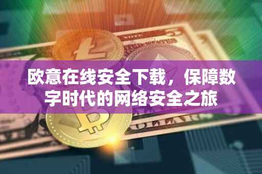欧意在线安全下载，保障数字时代的网络安全之旅
