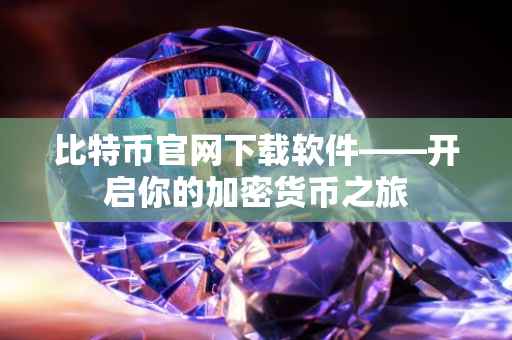 比特币官网下载软件——开启你的加密货币之旅