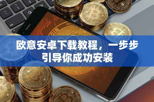 欧意安卓下载教程，一步步引导你成功安装