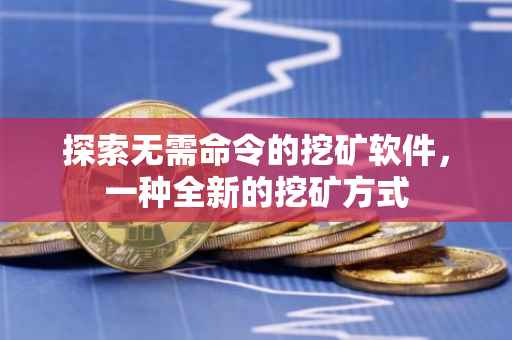 探索无需命令的挖矿软件，一种全新的挖矿方式