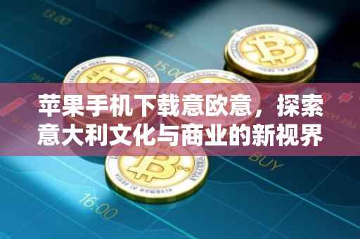 苹果手机下载意欧意，探索意大利文化与商业的新视界