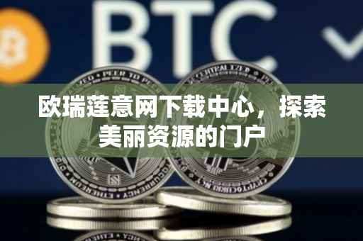 欧瑞莲意网下载中心，探索美丽资源的门户