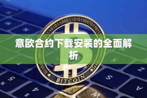 意欧合约下载安装的全面解析