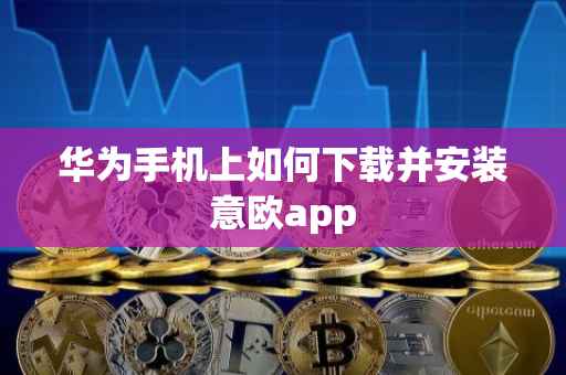 华为手机上如何下载并安装意欧app