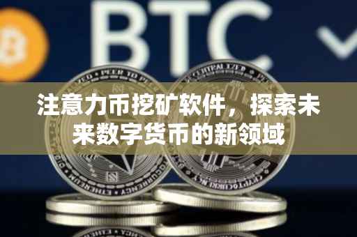 注意力币挖矿软件，探索未来数字货币的新领域
