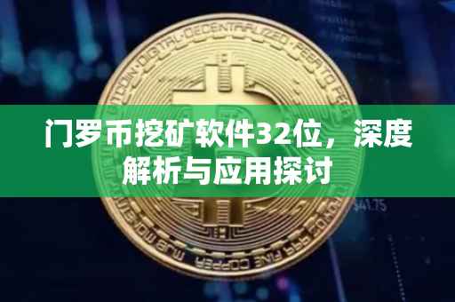 门罗币挖矿软件32位，深度解析与应用探讨
