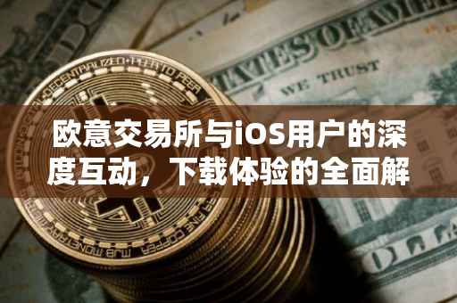 欧意交易所与iOS用户的深度互动，下载体验的全面解析
