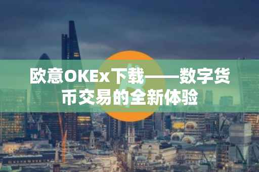 欧意OKEx下载——数字货币交易的全新体验