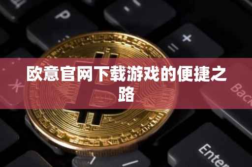 欧意官网下载游戏的便捷之路