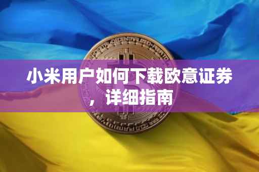 小米用户如何下载欧意证券，详细指南