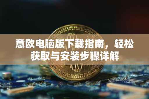 意欧电脑版下载指南，轻松获取与安装步骤详解