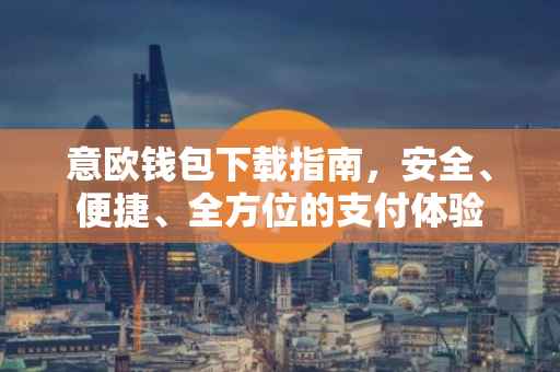 意欧钱包下载指南，安全、便捷、全方位的支付体验