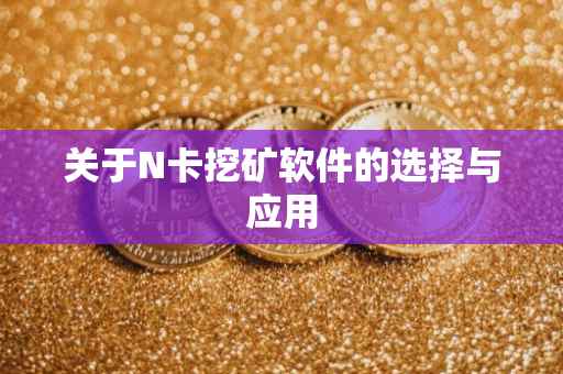 关于N卡挖矿软件的选择与应用