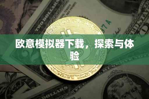 欧意模拟器下载，探索与体验