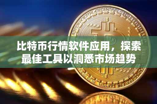 比特币行情软件应用，探索最佳工具以洞悉市场趋势