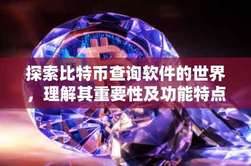 探索比特币查询软件的世界，理解其重要性及功能特点