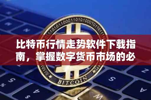比特币行情走势软件下载指南，掌握数字货币市场的必备工具