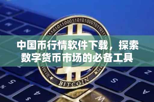 中国币行情软件下载，探索数字货币市场的必备工具