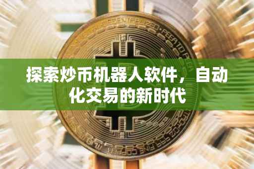 探索炒币机器人软件，自动化交易的新时代