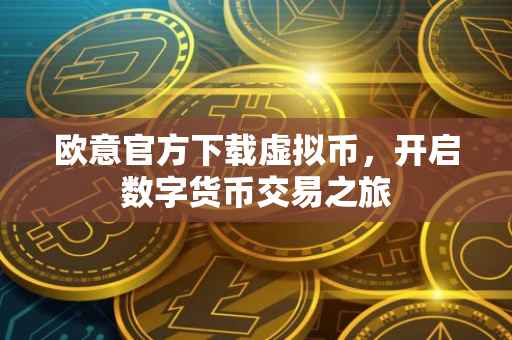欧意官方下载虚拟币，开启数字货币交易之旅