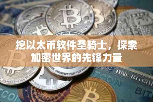 挖以太币软件圣骑士，探索加密世界的先锋力量