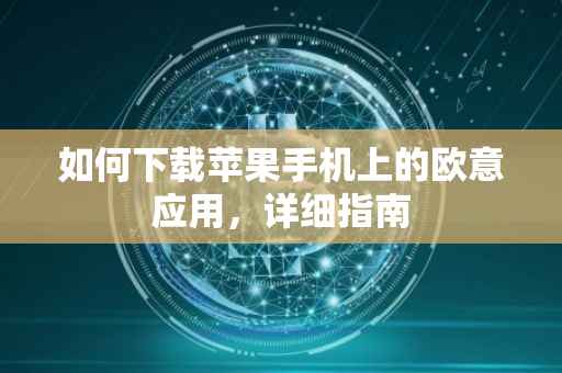 如何下载苹果手机上的欧意应用，详细指南