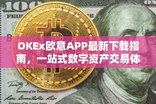 OKEx欧意APP最新下载指南，一站式数字资产交易体验