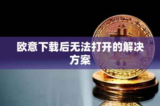 欧意下载后无法打开的解决方案